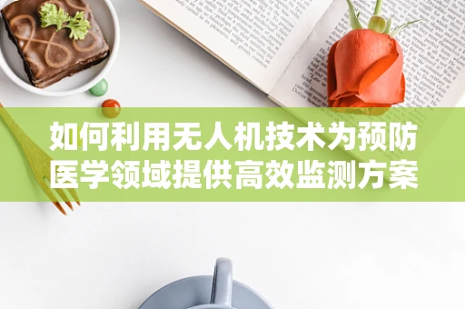 如何利用无人机技术为预防医学领域提供高效监测方案？