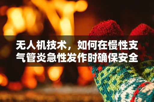无人机技术，如何在慢性支气管炎急性发作时确保安全飞行？