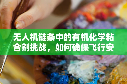 无人机链条中的有机化学粘合剂挑战，如何确保飞行安全与环保？