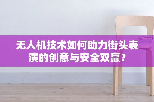 无人机技术如何助力街头表演的创意与安全双赢？
