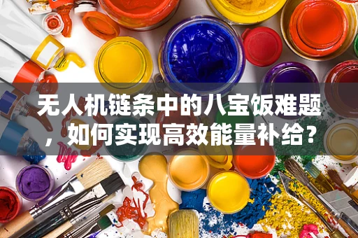 无人机链条中的八宝饭难题，如何实现高效能量补给？
