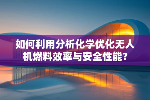 如何利用分析化学优化无人机燃料效率与安全性能？