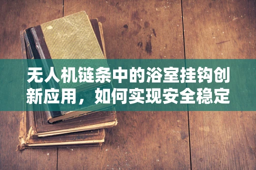 无人机链条中的浴室挂钩创新应用，如何实现安全稳定的空中悬挂？