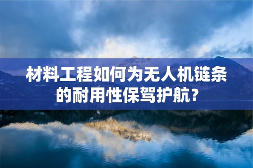 材料工程如何为无人机链条的耐用性保驾护航？