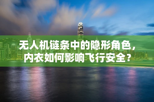 无人机链条中的隐形角色，内衣如何影响飞行安全？