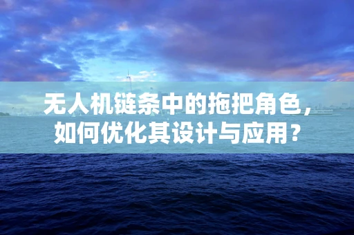 无人机链条中的拖把角色，如何优化其设计与应用？