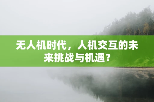 无人机时代，人机交互的未来挑战与机遇？