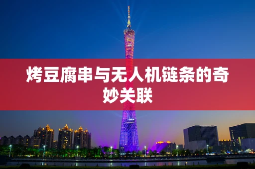 烤豆腐串与无人机链条的奇妙关联