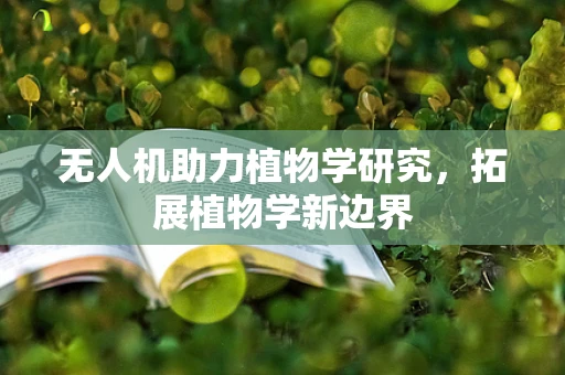 无人机助力植物学研究，拓展植物学新边界