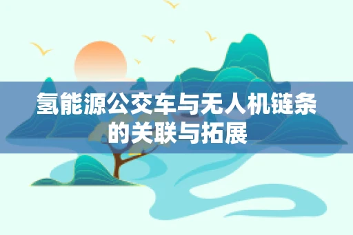 氢能源公交车与无人机链条的关联与拓展