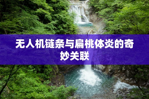 无人机链条与扁桃体炎的奇妙关联