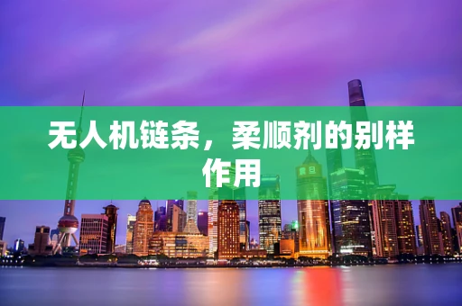 无人机链条，柔顺剂的别样作用