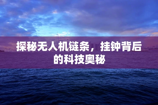 探秘无人机链条，挂钟背后的科技奥秘