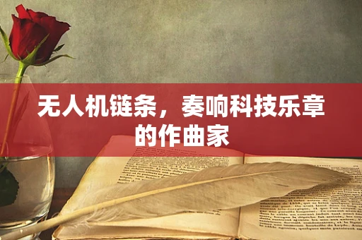 无人机链条，奏响科技乐章的作曲家