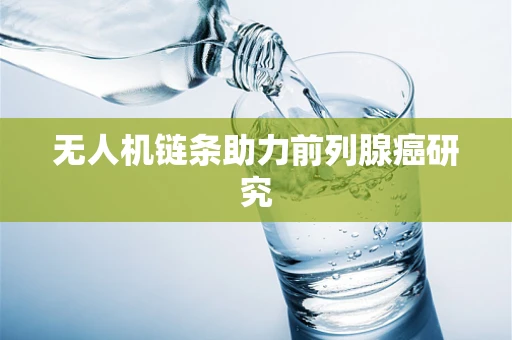 无人机链条助力前列腺癌研究