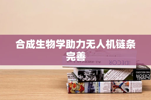 合成生物学助力无人机链条完善