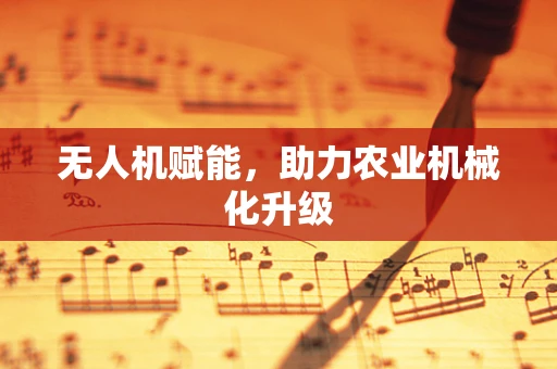 无人机赋能，助力农业机械化升级