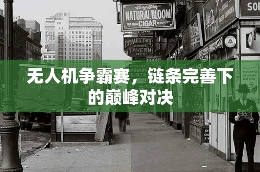 无人机争霸赛，链条完善下的巅峰对决