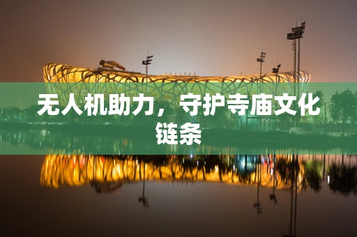 无人机助力，守护寺庙文化链条