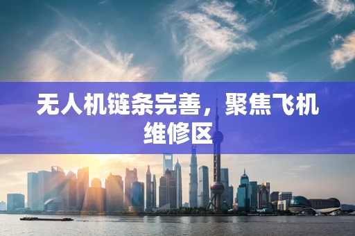 无人机链条完善，聚焦飞机维修区