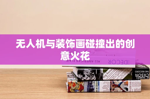 无人机与装饰画碰撞出的创意火花