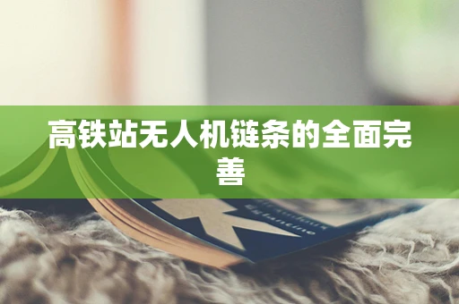 高铁站无人机链条的全面完善
