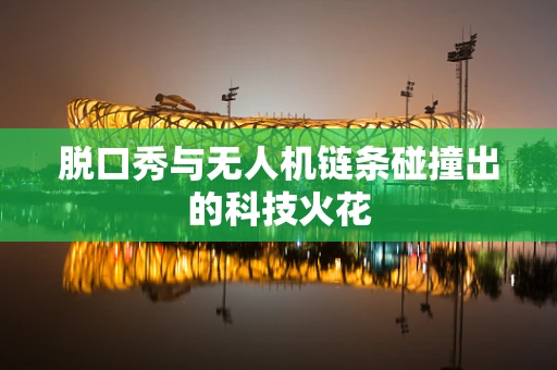 脱口秀与无人机链条碰撞出的科技火花