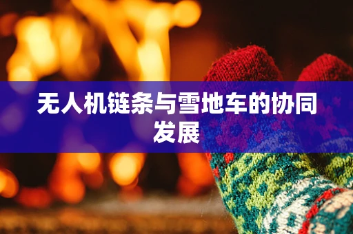 无人机链条与雪地车的协同发展