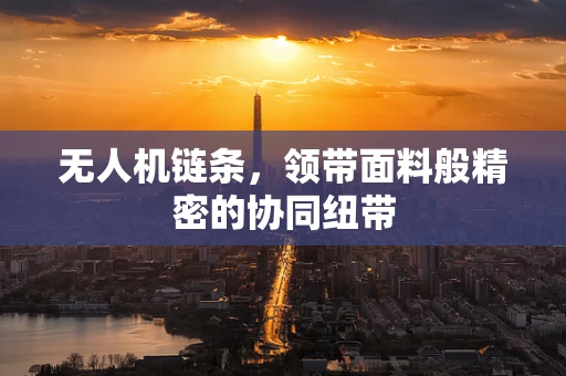 无人机链条，领带面料般精密的协同纽带