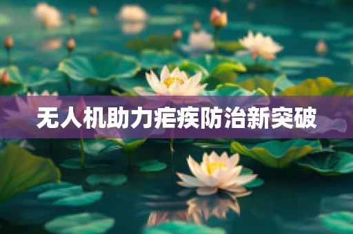 无人机助力疟疾防治新突破