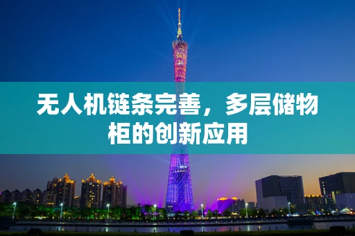 无人机链条完善，多层储物柜的创新应用