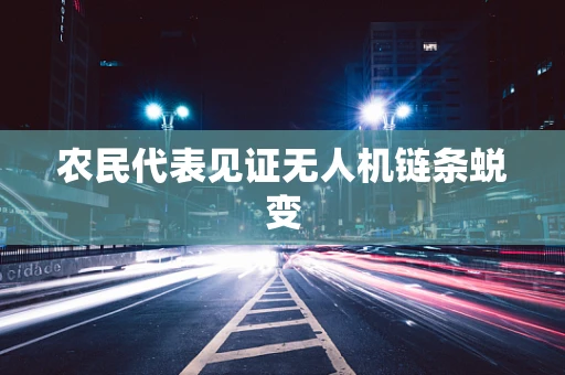 农民代表见证无人机链条蜕变