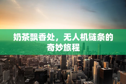 奶茶飘香处，无人机链条的奇妙旅程