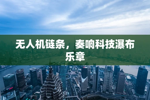 无人机链条，奏响科技瀑布乐章