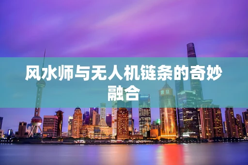 风水师与无人机链条的奇妙融合