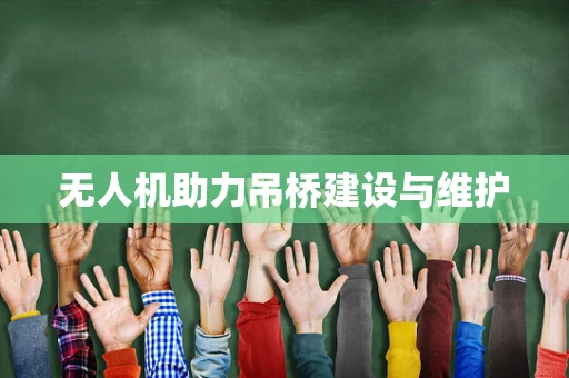 无人机助力吊桥建设与维护