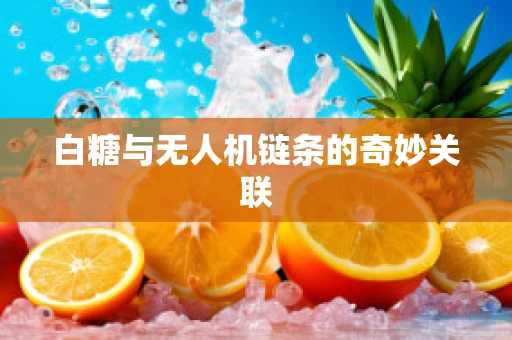 白糖与无人机链条的奇妙关联