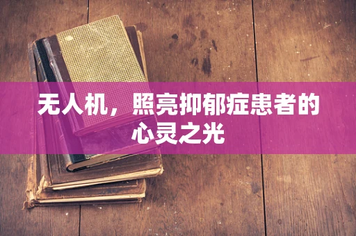 无人机，照亮抑郁症患者的心灵之光