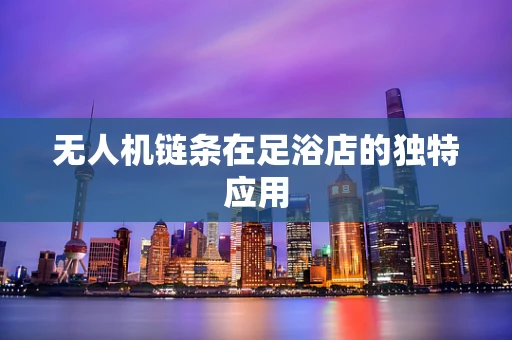 无人机链条在足浴店的独特应用