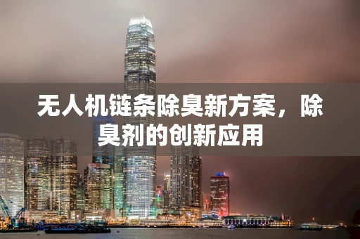 无人机链条除臭新方案，除臭剂的创新应用