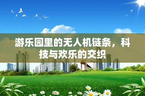游乐园里的无人机链条，科技与欢乐的交织