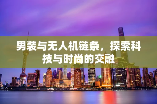 男装与无人机链条，探索科技与时尚的交融