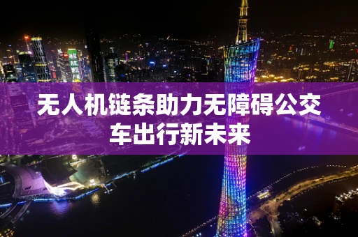 无人机链条助力无障碍公交车出行新未来