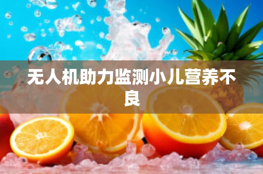 无人机助力监测小儿营养不良