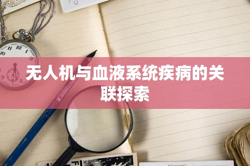 无人机与血液系统疾病的关联探索