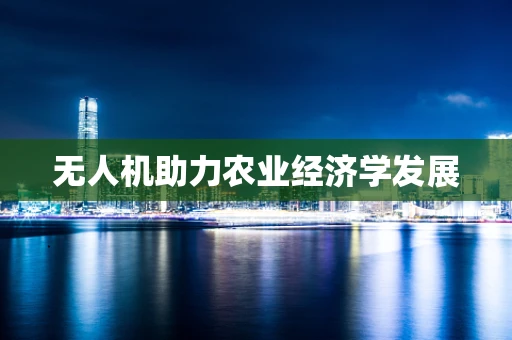 无人机助力农业经济学发展