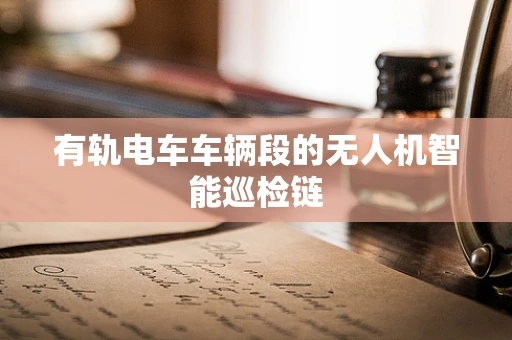 有轨电车车辆段的无人机智能巡检链