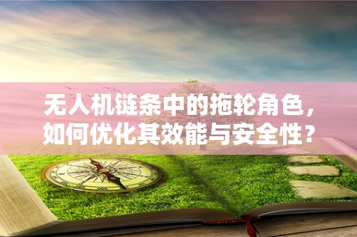 无人机链条中的拖轮角色，如何优化其效能与安全性？