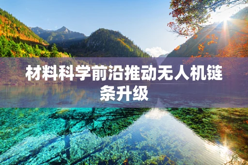 材料科学前沿推动无人机链条升级
