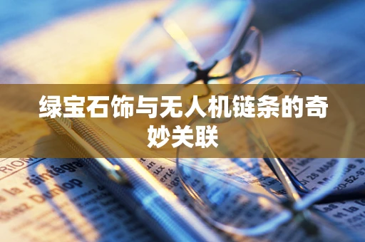 绿宝石饰与无人机链条的奇妙关联